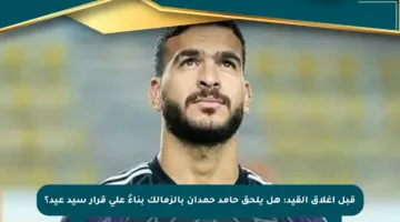 قبل إغلاق القيد: هل يلحق حامد حمدان بالزمالك بناءً على قرار سيد عيد؟